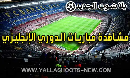 مشاهدة مباريات الدوري الإنجليزي اليوم ونتائج مباشرة