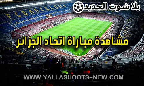 مشاهدة مباراة اتحاد الجزائر اليوم بث مباشر يلا شوت